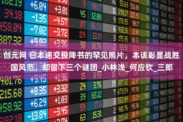 创元网 日本递交投降书的罕见照片，本该彰显战胜国风范，却留下三个谜团_小林浅_何应钦_三郎