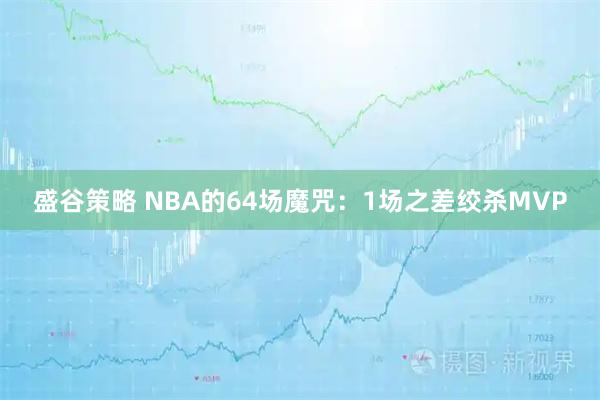 盛谷策略 NBA的64场魔咒:1场之差绞杀MVP